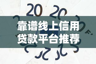 靠谱线上信用贷款平台推荐：正规低息快速到账指南