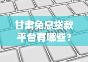 甘肃免息贷款平台有哪些?10大靠谱机构推荐及申请攻略 甘肃免息贷款平台有哪些?10大靠谱机构推荐及申请攻略