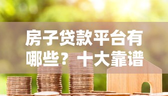 房子贷款平台有哪些？十大靠谱房贷渠道推荐及避坑指南
