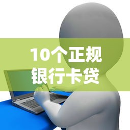 10个正规银行卡贷款平台推荐：安全靠谱的借款渠道