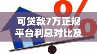 可贷款7万正规平台利息对比及计算方法