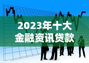 2023年十大金融资讯贷款平台推荐及申请指南