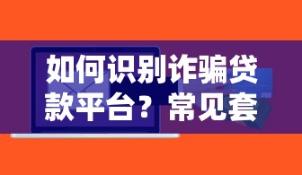 如何识别诈骗贷款平台？常见套路与避坑指南