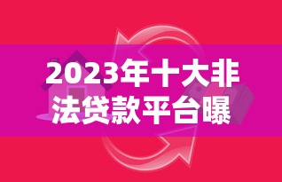 2023年十大非法贷款平台曝光！警惕这些高利贷陷阱