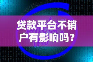 贷款平台不销户有影响吗？这5大风险你必须了解