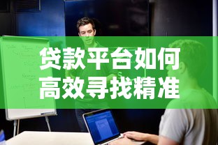贷款平台如何高效寻找精准客户？10大获客渠道解析