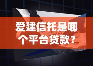 爱建信托是哪个平台贷款?解析产品特点与申请攻略 爱建信托是哪个平台贷款?解析产品特点与申请攻略