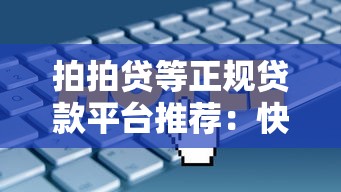拍拍贷等正规贷款平台推荐:快速放款低利率攻略 拍拍贷等正规贷款平台推荐:快速放款低利率攻略