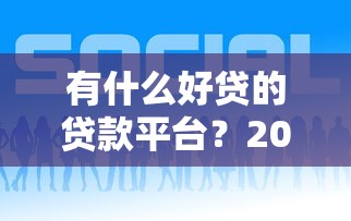 有什么好贷的贷款平台？2023年靠谱贷款平台推荐及避坑指南