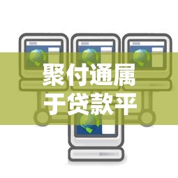 聚付通属于贷款平台吗？解析其功能与贷款服务区别