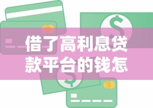借了高利息贷款平台的钱怎么办？10个应对方法全解析