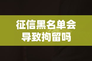 征信黑名单会导致拘留吗