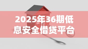 2025年36期低息安全借贷平台推荐