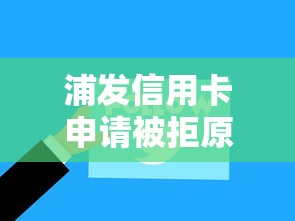 浦发信用卡申请被拒原因有哪些 如何提高申卡通过率 浦发信用卡申请被拒原因有哪些 如何提高申卡通过率