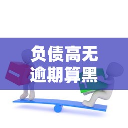 负债高无逾期算黑户吗 负债高无逾期算黑户吗