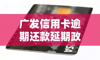 广发信用卡逾期还款延期政策详解 广发信用卡逾期还款延期政策详解