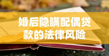 婚后隐瞒配偶贷款的法律风险 婚后隐瞒配偶贷款的法律风险