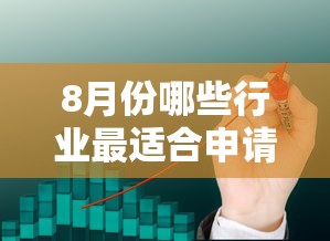8月份哪些行业最适合申请贷款 2025年8月企业融资旺季行业分析及低息贷款攻略 8月份哪些行业最适合申请贷款 2025年8月企业融资旺季行业分析及低息贷款攻略