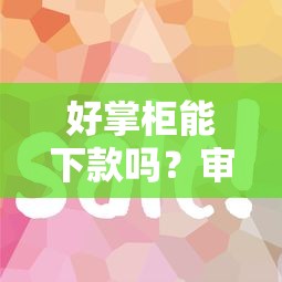 好掌柜能下款吗？审核快放款稳的平台有哪些