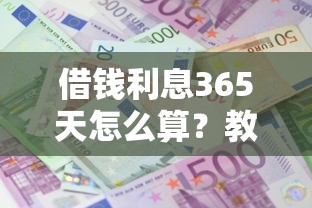 借钱利息365天怎么算?教你合法借贷利息计算方法 借钱利息365天怎么算?教你合法借贷利息计算方法