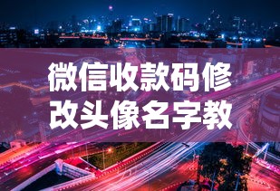 微信收款码修改头像名字教程 微信收款码修改头像名字教程