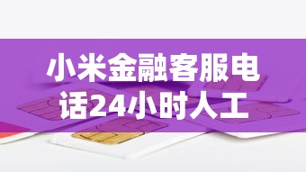 小米金融客服电话24小时人工服务热线 小米金融客服电话24小时人工服务热线