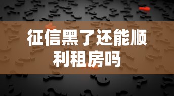 征信黑了还能顺利租房吗 征信黑了还能顺利租房吗