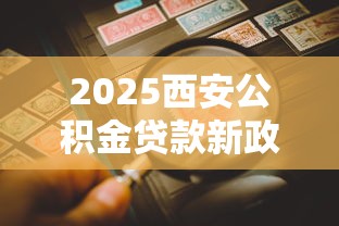 2025西安公积金贷款新政全解读
