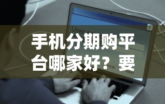 手机分期购平台哪家好？要正规安全利息低的
