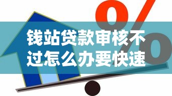 钱站贷款审核不过怎么办要快速通过的贷款方案