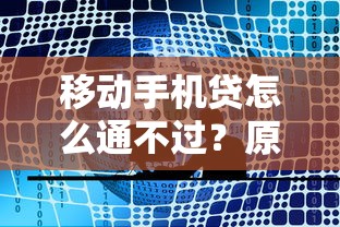 移动手机贷怎么通不过？原因分析及如何解决审核失败问题