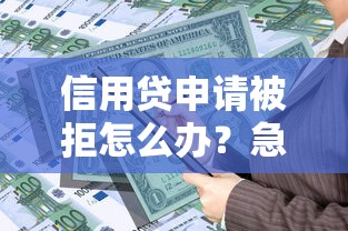 信用贷申请被拒怎么办？急需资金如何快速获得正规贷款