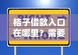 桔子借款入口在哪里？需要正规安全的贷款平台