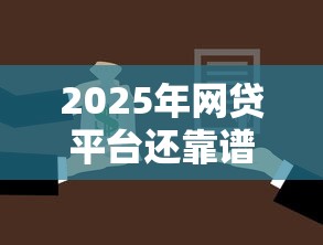 2025年网贷平台还靠谱吗?如何选择安全正规的借贷渠道 2025年网贷平台还靠谱吗?如何选择安全正规的借贷渠道