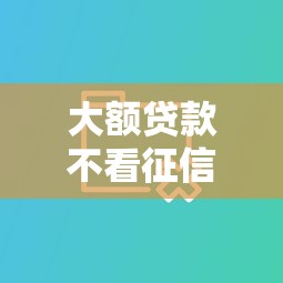 大额贷款不看征信大数据能下款吗