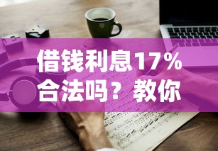 借钱利息17%合法吗?教你如何计算高利贷利息并保护自身权益 借钱利息17%合法吗?教你如何计算高利贷利息并保护自身权益