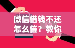 微信借钱不还怎么催?教你5个高效催款话术技巧 微信借钱不还怎么催?教你5个高效催款话术技巧