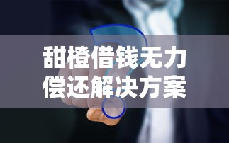 甜橙借钱无力偿还解决方案