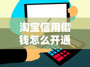 淘宝信用借钱怎么开通?需要哪些条件才能快速通过审核 淘宝信用借钱怎么开通?需要哪些条件才能快速通过审核
