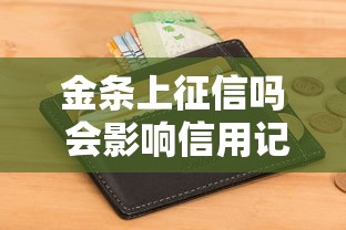金条上征信吗 会影响信用记录吗 金条上征信吗 会影响信用记录吗