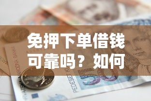 免押下单借钱可靠吗？如何安全使用免押金借款服务