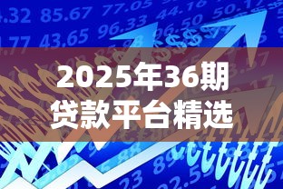 2025年36期贷款平台精选推荐