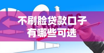 不刷脸贷款口子有哪些可选