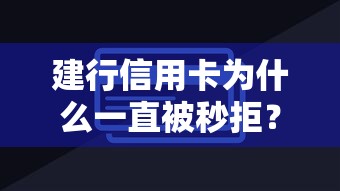建行信用卡为什么一直被秒拒？教你快速通过审核的技巧