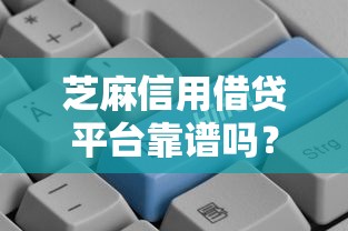 芝麻信用借贷平台靠谱吗?如何选择正规低息的信用贷款 芝麻信用借贷平台靠谱吗?如何选择正规低息的信用贷款