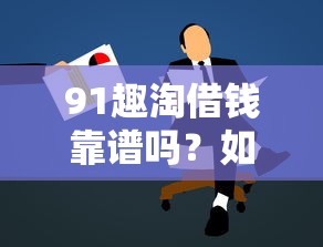 91趣淘借钱靠谱吗？如何快速申请低息贷款