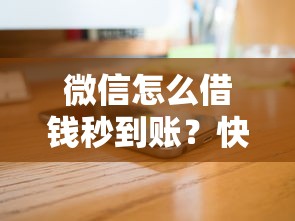 微信怎么借钱秒到账？快速借款到账方法全解析