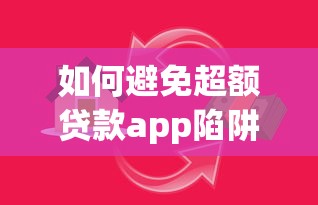如何避免超额贷款app陷阱？急需安全可靠的借款平台推荐