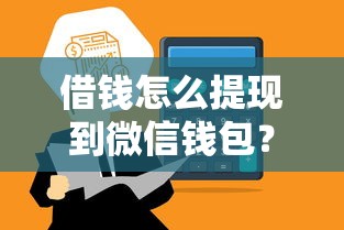 借钱怎么提现到微信钱包？快速安全到账的方法