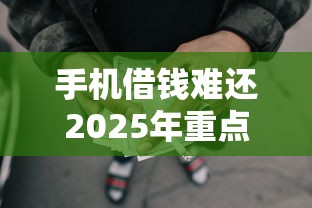 手机借钱难还2025年重点在这！顺便罗列这5个网贷平台借钱难还
